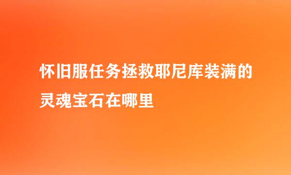 怀旧服任务拯救耶尼库装满的灵魂宝石在哪里