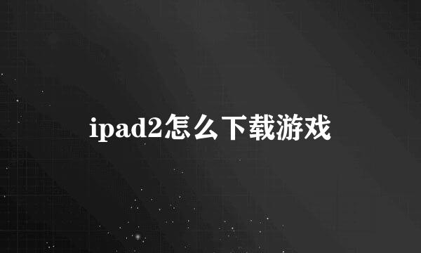 ipad2怎么下载游戏