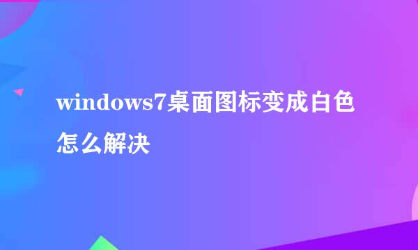 windows7桌面图标变成白色怎么解决