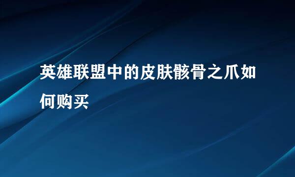 英雄联盟中的皮肤骸骨之爪如何购买