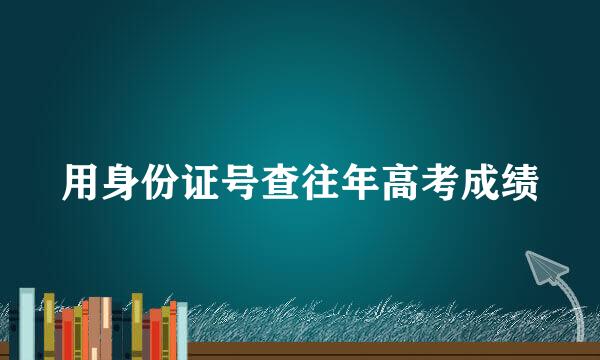 用身份证号查往年高考成绩