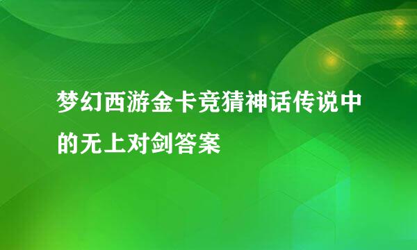 梦幻西游金卡竞猜神话传说中的无上对剑答案