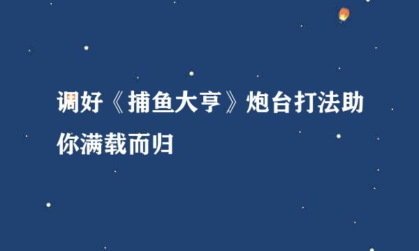 调好《捕鱼大亨》炮台打法助你满载而归