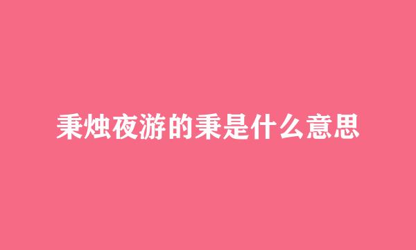 秉烛夜游的秉是什么意思