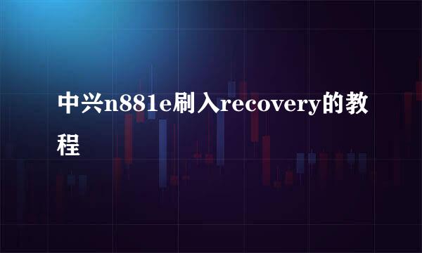 中兴n881e刷入recovery的教程