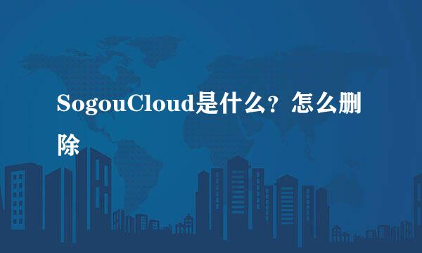 SogouCloud是什么？怎么删除