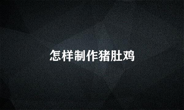 怎样制作猪肚鸡