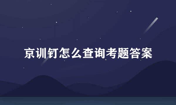 京训钉怎么查询考题答案