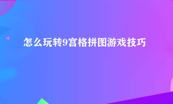 怎么玩转9宫格拼图游戏技巧