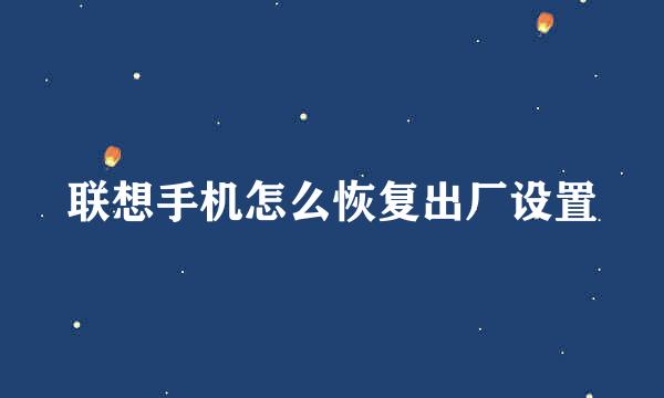 联想手机怎么恢复出厂设置
