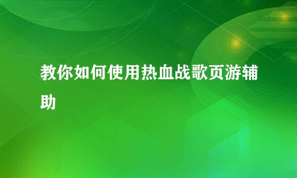 教你如何使用热血战歌页游辅助
