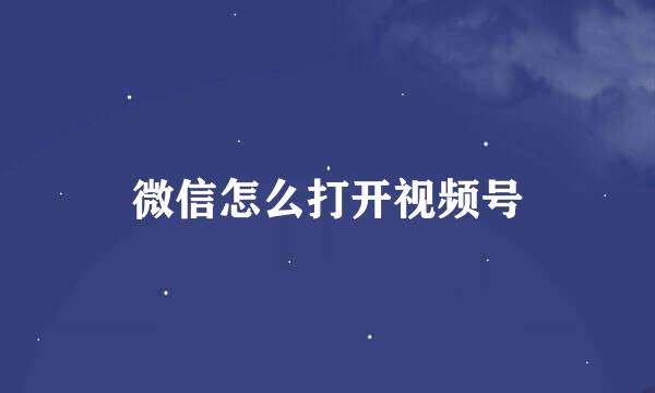 微信怎么打开视频号