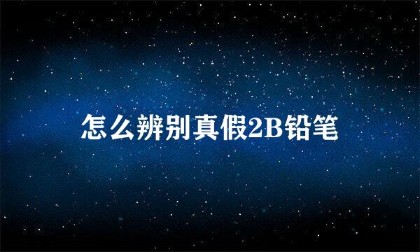 怎么辨别真假2B铅笔