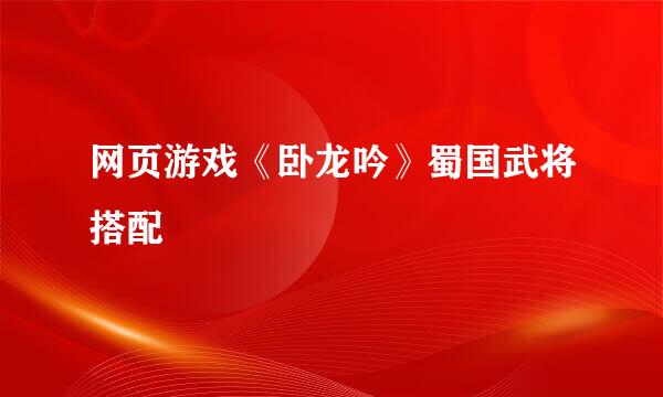 网页游戏《卧龙吟》蜀国武将搭配