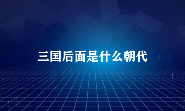 三国后面是什么朝代