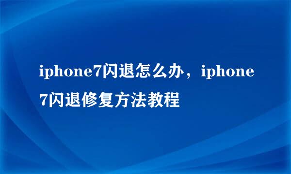 iphone7闪退怎么办，iphone7闪退修复方法教程