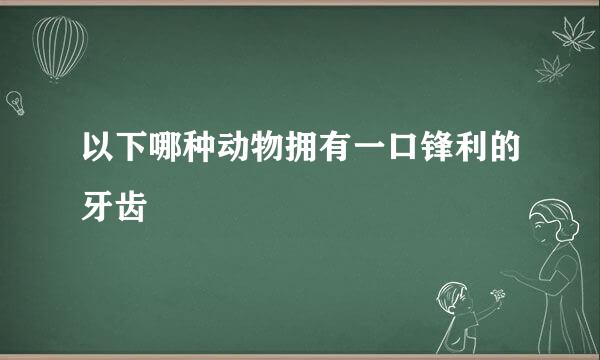 以下哪种动物拥有一口锋利的牙齿