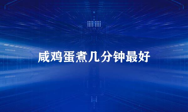 咸鸡蛋煮几分钟最好