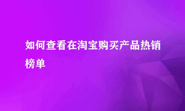 如何查看在淘宝购买产品热销榜单