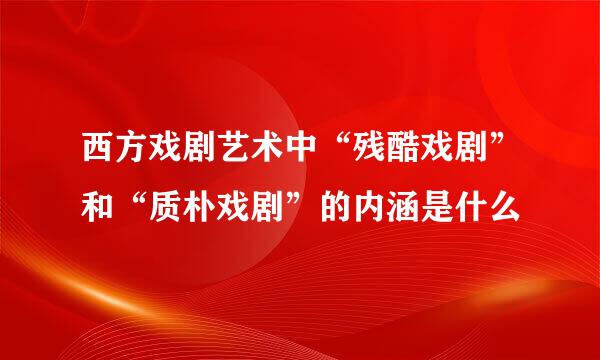西方戏剧艺术中“残酷戏剧”和“质朴戏剧”的内涵是什么