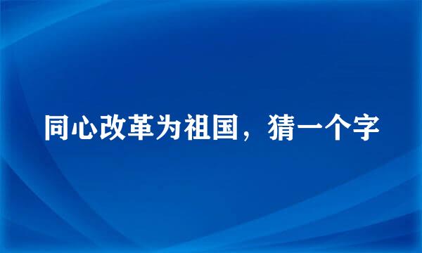 同心改革为祖国，猜一个字