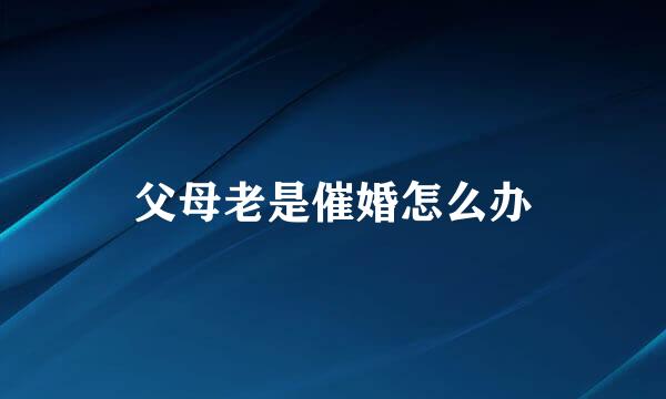 父母老是催婚怎么办