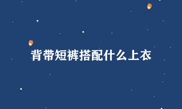 背带短裤搭配什么上衣