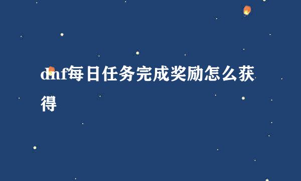 dnf每日任务完成奖励怎么获得