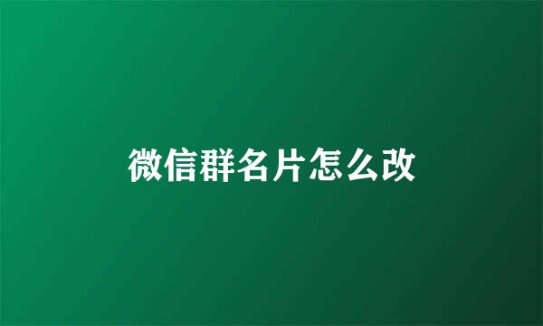 微信群名片怎么改