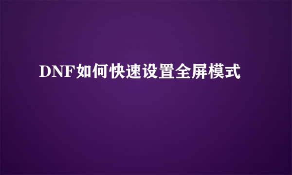 DNF如何快速设置全屏模式