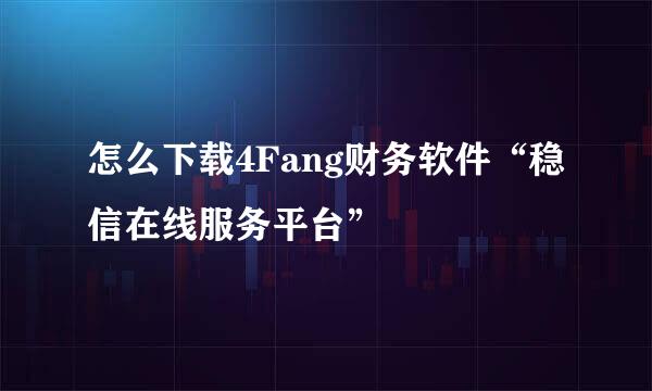 怎么下载4Fang财务软件“稳信在线服务平台”