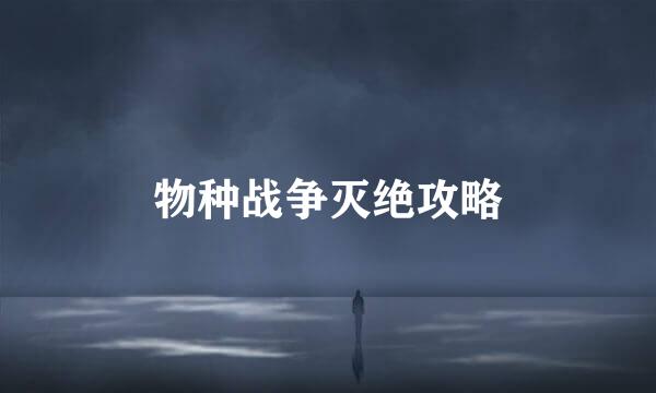 物种战争灭绝攻略