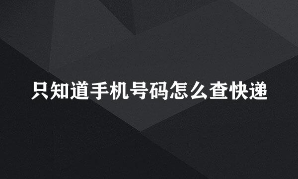 只知道手机号码怎么查快递