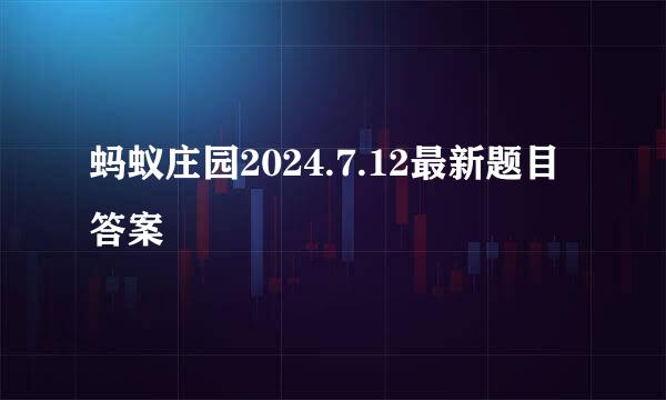 蚂蚁庄园2024.7.12最新题目答案