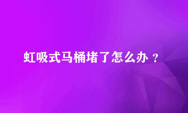 虹吸式马桶堵了怎么办 ？