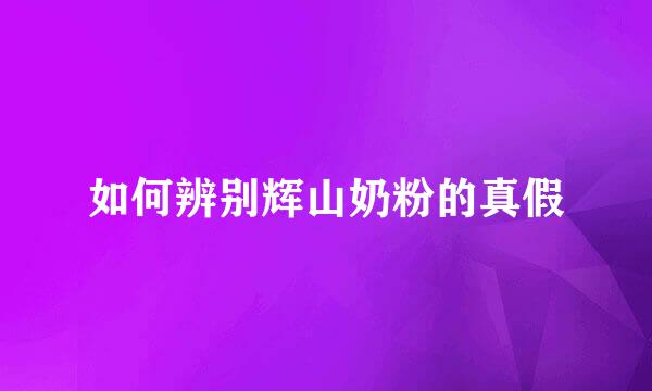 如何辨别辉山奶粉的真假