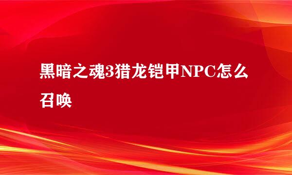 黑暗之魂3猎龙铠甲NPC怎么召唤