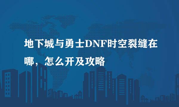 地下城与勇士DNF时空裂缝在哪，怎么开及攻略