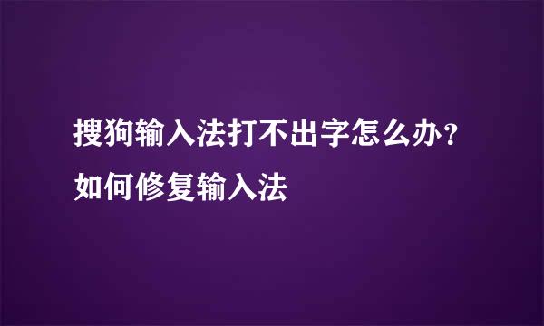 搜狗输入法打不出字怎么办？如何修复输入法