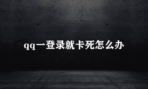 qq一登录就卡死怎么办