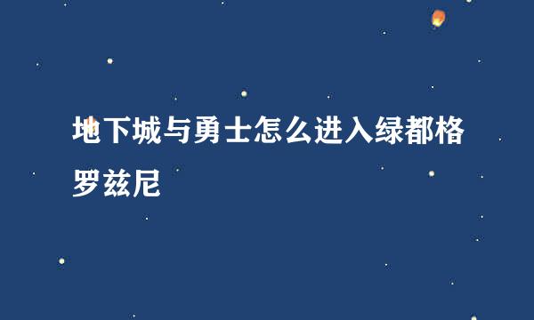 地下城与勇士怎么进入绿都格罗兹尼