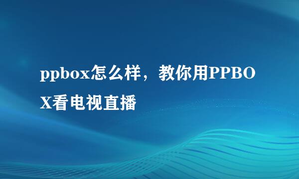 ppbox怎么样,教你用PPBOX看电视直播