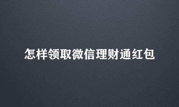 怎样领取微信理财通红包
