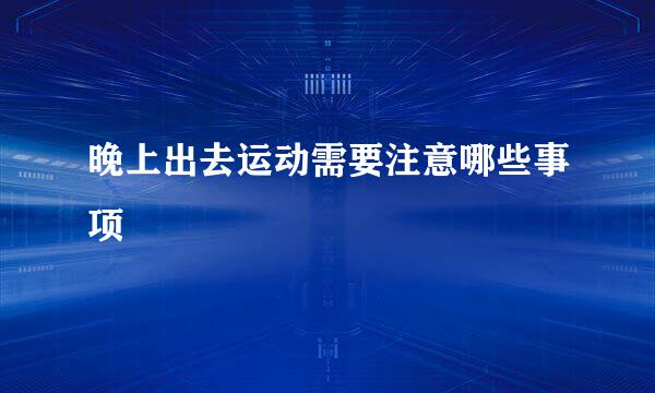 晚上出去运动需要注意哪些事项