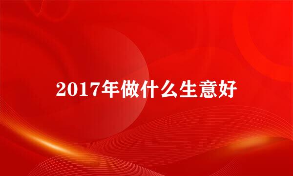 2017年做什么生意好