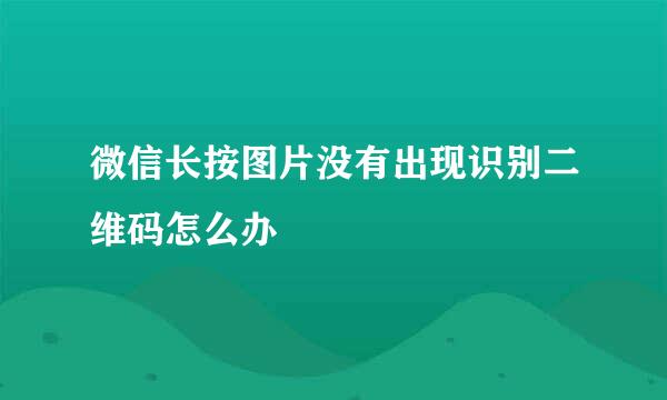 微信长按图片没有出现识别二维码怎么办