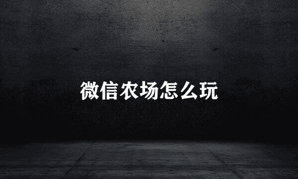 微信农场怎么玩