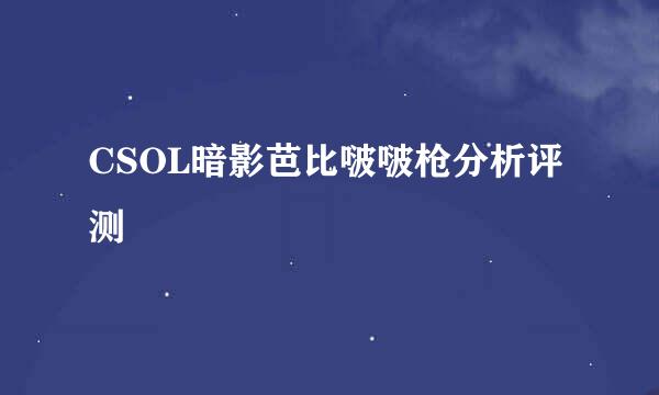 CSOL暗影芭比啵啵枪分析评测