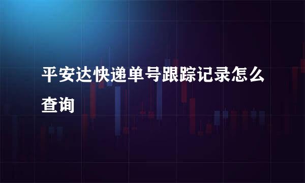平安达快递单号跟踪记录怎么查询