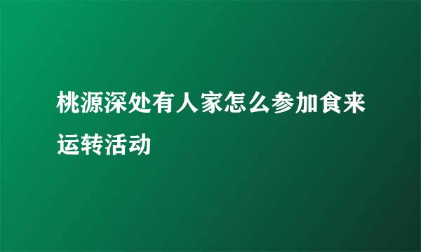 桃源深处有人家怎么参加食来运转活动